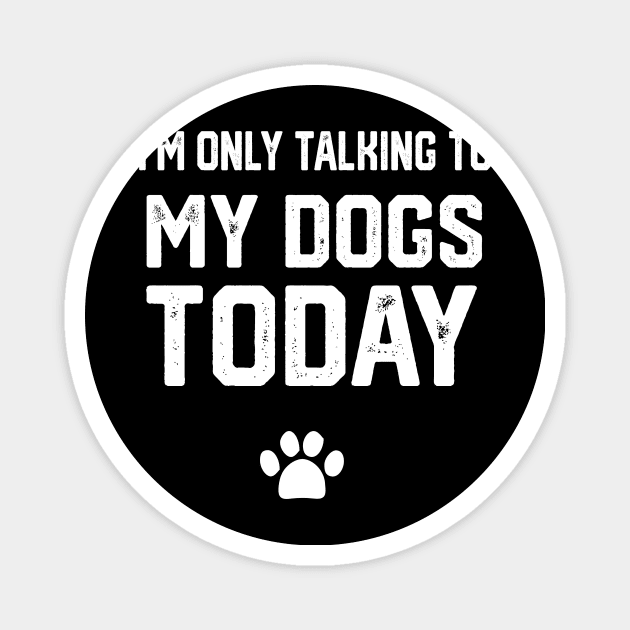 I'm Only Talking To My Dogs Today Magnet by spantshirt